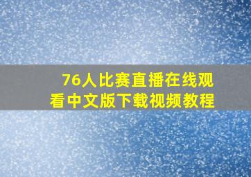 76人比赛直播在线观看中文版下载视频教程