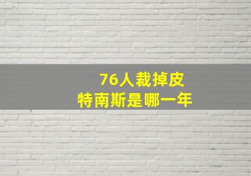 76人裁掉皮特南斯是哪一年