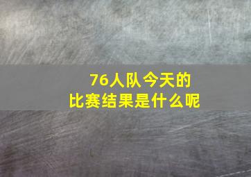 76人队今天的比赛结果是什么呢