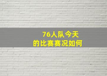 76人队今天的比赛赛况如何