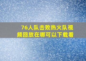 76人队击败热火队视频回放在哪可以下载看