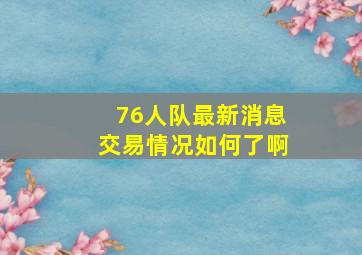 76人队最新消息交易情况如何了啊