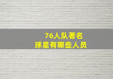 76人队著名球星有哪些人员