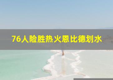 76人险胜热火恩比德划水