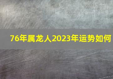 76年属龙人2023年运势如何