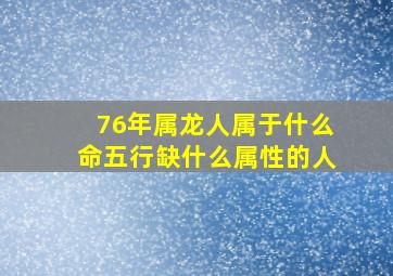 76年属龙人属于什么命五行缺什么属性的人