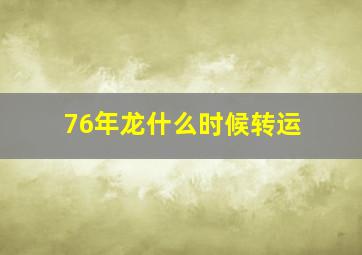 76年龙什么时候转运