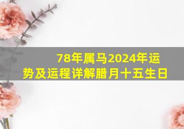 78年属马2024年运势及运程详解腊月十五生日