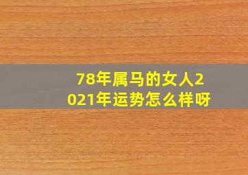 78年属马的女人2021年运势怎么样呀