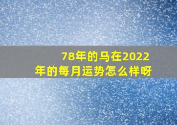 78年的马在2022年的每月运势怎么样呀