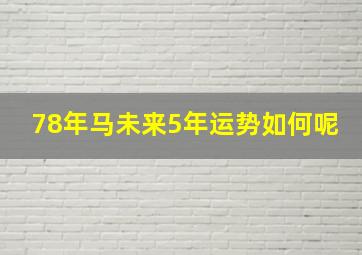 78年马未来5年运势如何呢