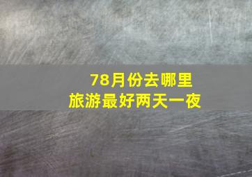 78月份去哪里旅游最好两天一夜