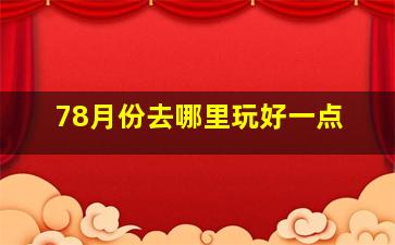 78月份去哪里玩好一点