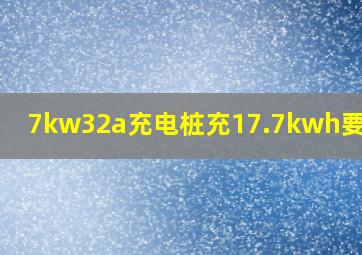 7kw32a充电桩充17.7kwh要多久