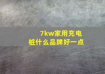 7kw家用充电桩什么品牌好一点