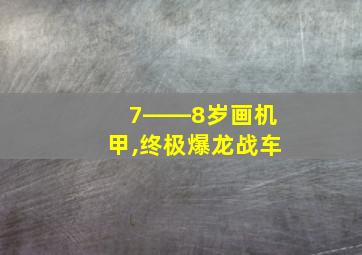 7――8岁画机甲,终极爆龙战车