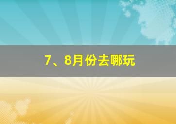 7、8月份去哪玩