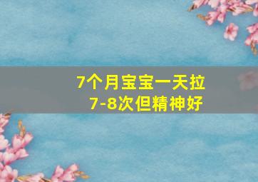 7个月宝宝一天拉7-8次但精神好