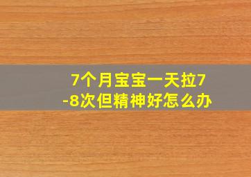 7个月宝宝一天拉7-8次但精神好怎么办