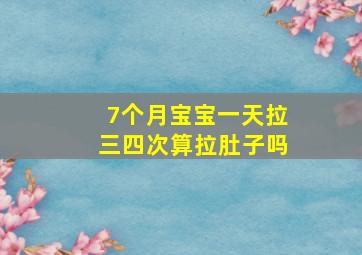 7个月宝宝一天拉三四次算拉肚子吗