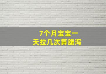 7个月宝宝一天拉几次算腹泻