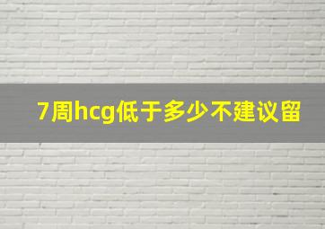 7周hcg低于多少不建议留