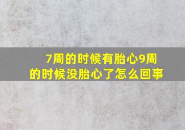 7周的时候有胎心9周的时候没胎心了怎么回事