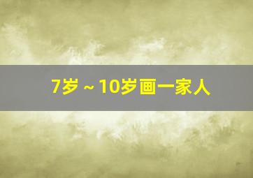 7岁～10岁画一家人