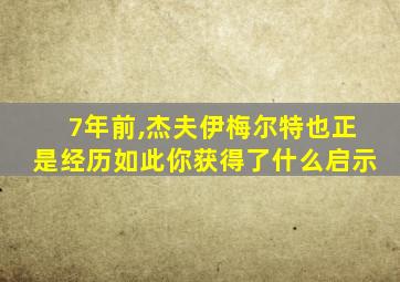 7年前,杰夫伊梅尔特也正是经历如此你获得了什么启示