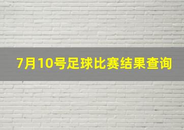 7月10号足球比赛结果查询