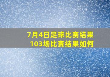 7月4日足球比赛结果103场比赛结果如何