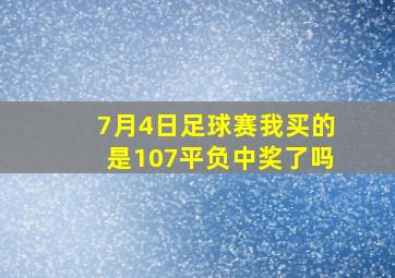 7月4日足球赛我买的是107平负中奖了吗