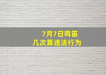 7月7日鸣笛几次算违法行为