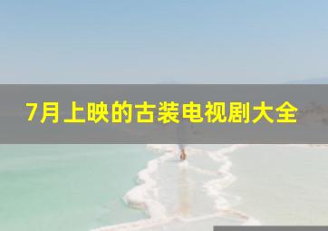 7月上映的古装电视剧大全