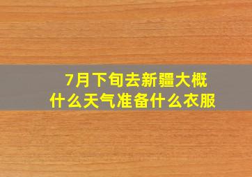 7月下旬去新疆大概什么天气准备什么衣服