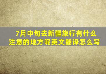 7月中旬去新疆旅行有什么注意的地方呢英文翻译怎么写