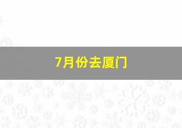 7月份去厦门