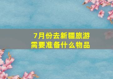 7月份去新疆旅游需要准备什么物品