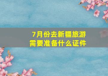 7月份去新疆旅游需要准备什么证件