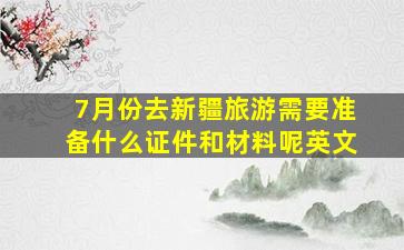 7月份去新疆旅游需要准备什么证件和材料呢英文