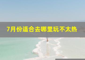 7月份适合去哪里玩不太热