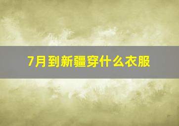 7月到新疆穿什么衣服