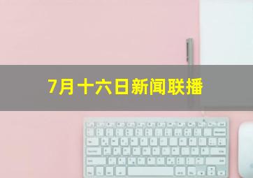 7月十六日新闻联播