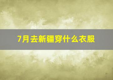 7月去新疆穿什么衣服