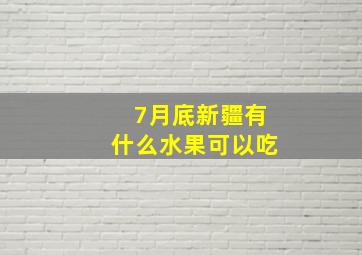 7月底新疆有什么水果可以吃