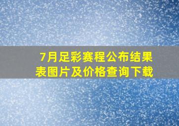 7月足彩赛程公布结果表图片及价格查询下载