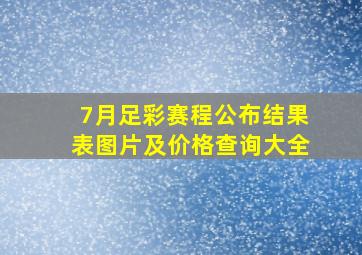 7月足彩赛程公布结果表图片及价格查询大全