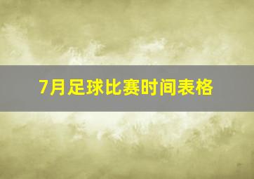 7月足球比赛时间表格