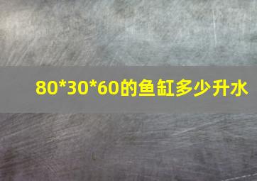 80*30*60的鱼缸多少升水