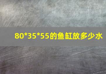 80*35*55的鱼缸放多少水